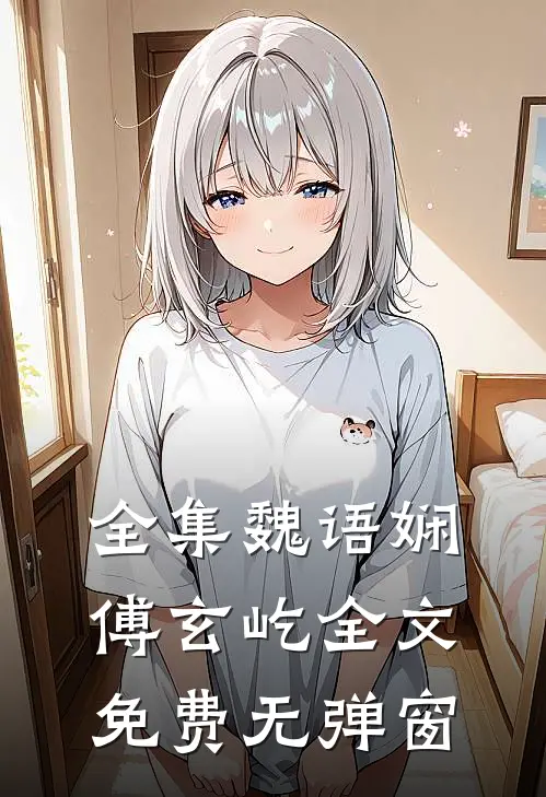 全集魏语娴傅玄屹全文免费无弹窗