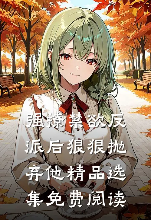 强撩禁欲反派后狠狠抛弃他精品选集免费阅读