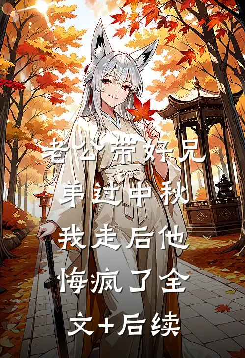 老公带好兄弟过中秋，我走后他悔疯了全文+后续
