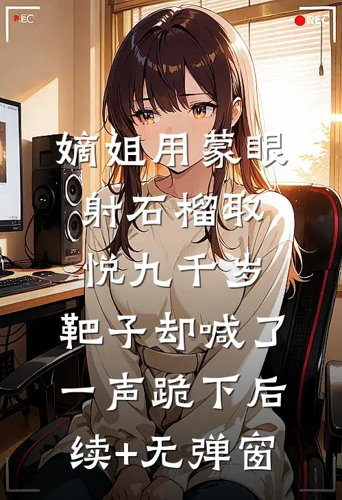 嫡姐用蒙眼射石榴取悦九千岁，靶子却喊了一声跪下后续+无弹窗