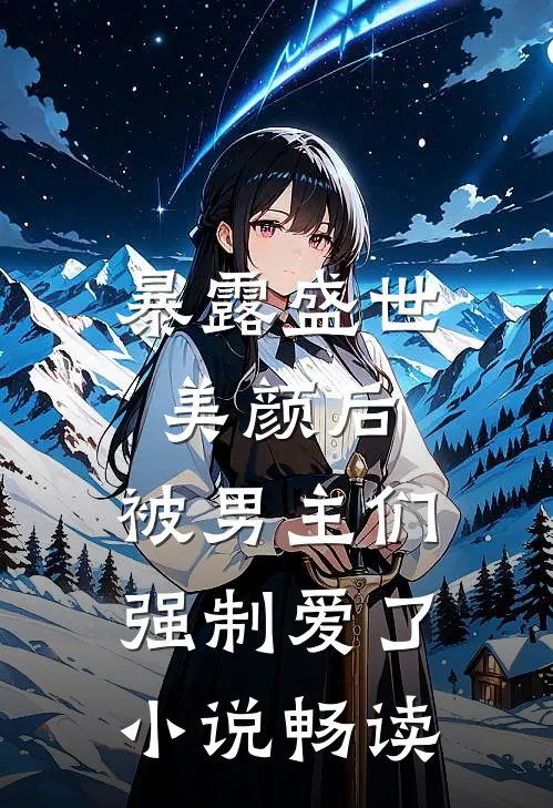 暴露盛世美颜后,被男主们强制爱了畅读
