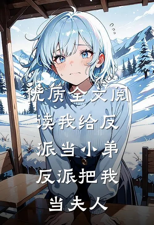 优质全文阅读我给反派当小弟，反派把我当夫人