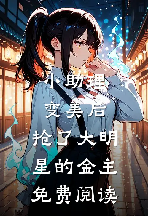 小助理变美后,抢了大明星的金主免费阅读无广
