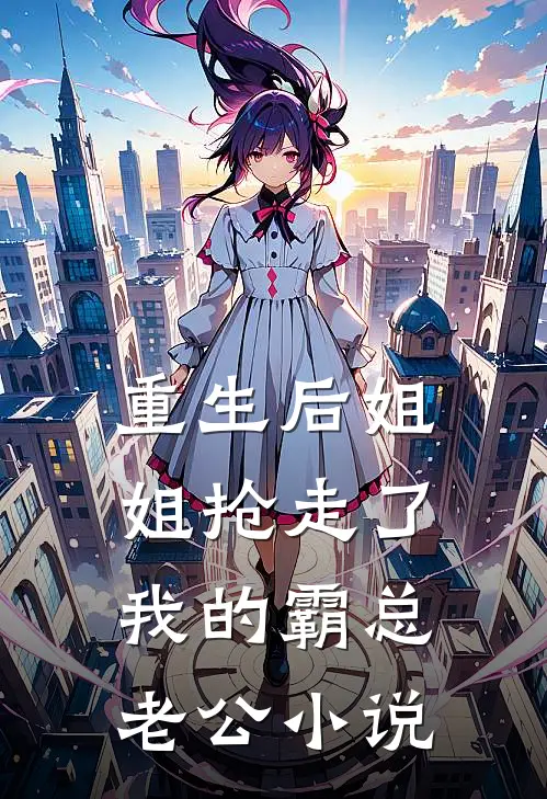 重生后姐姐抢走了我的霸总老公小说