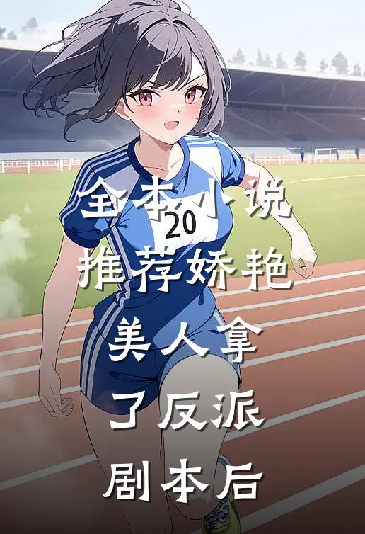 全本小说推荐娇艳美人拿了反派剧本后