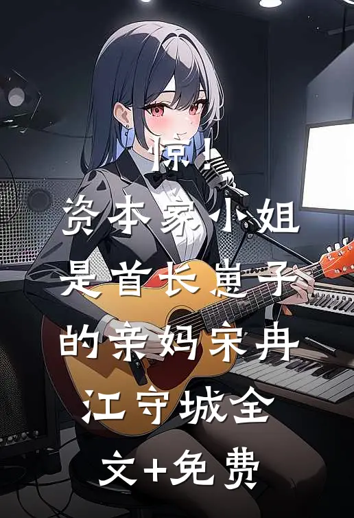 惊！资本家小姐是首长崽子的亲妈宋冉江守城全文+免费