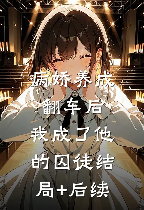 病娇养成翻车后，我成了他的囚徒结局+后续