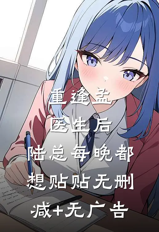 重逢孟医生后，陆总每晚都想贴贴无删减+无广告