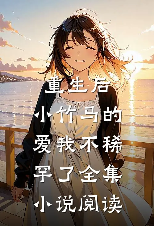 重生后，小竹马的爱我不稀罕了全集小说阅读