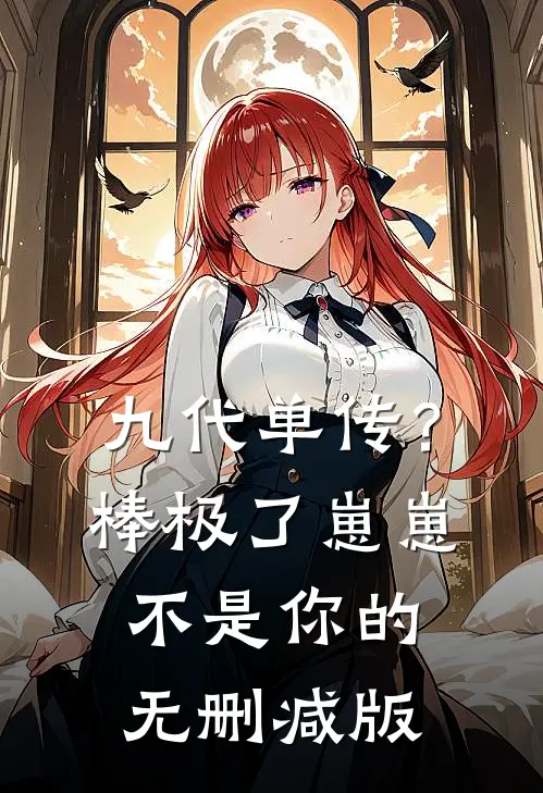 九代单传？棒极了，崽崽不是你的无删减版