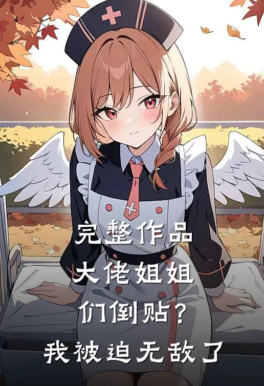 完整作品大佬姐姐们倒贴？我被迫无敌了