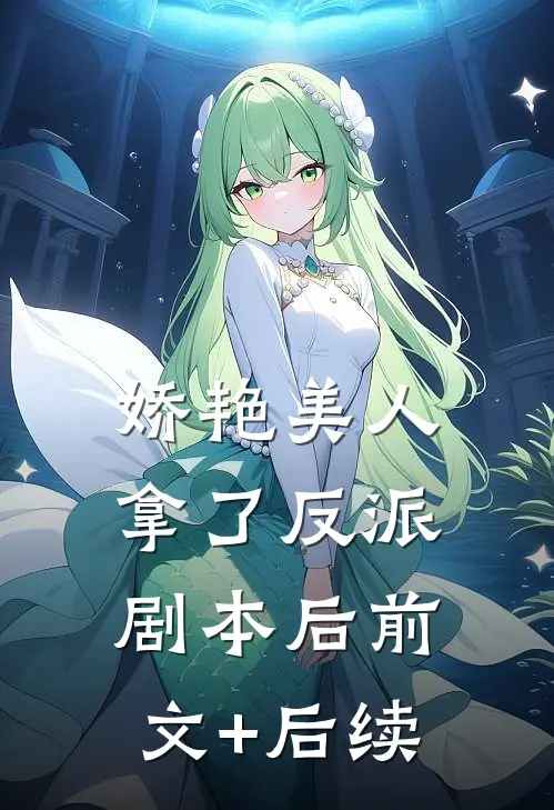 娇艳美人拿了反派剧本后前文+后续
