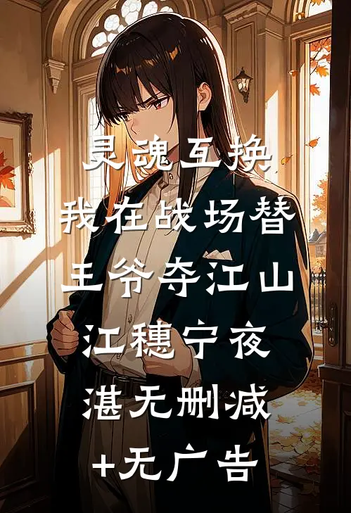 灵魂互换：我在战场替王爷夺江山江穗宁夜湛无删减+无广告