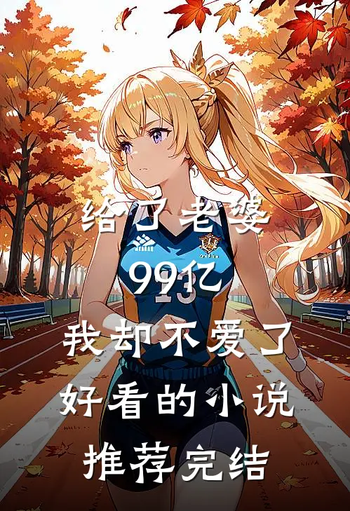给了老婆99亿，我却不爱了好看的小说推荐完结