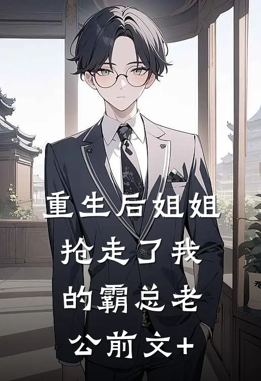 重生后姐姐抢走了我的霸总老公前文+