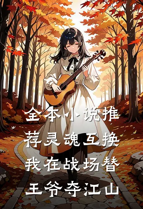 全本小说推荐灵魂互换：我在战场替王爷夺江山