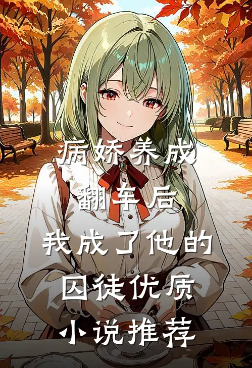 病娇养成翻车后，我成了他的囚徒优质小说推荐