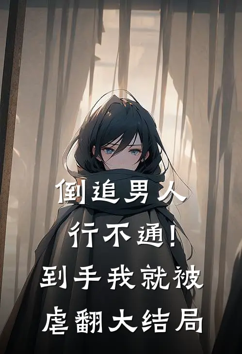 倒追男人行不通!到手我就被虐翻大结局