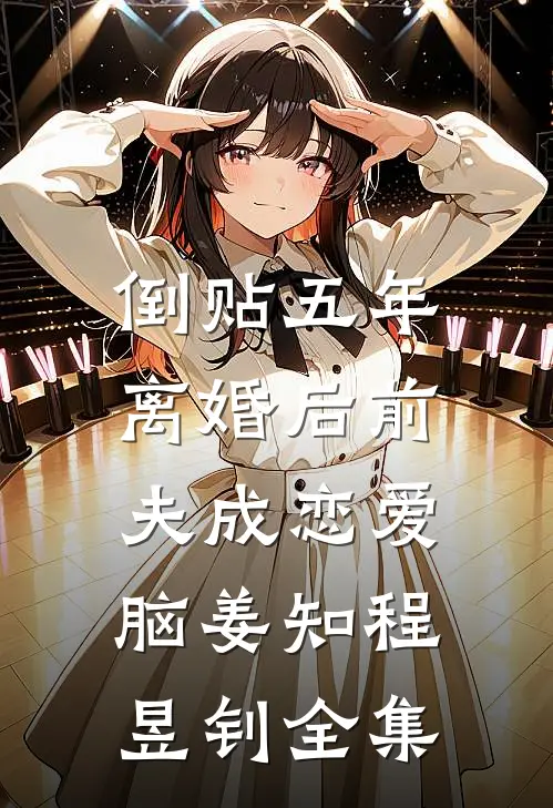 倒贴五年，离婚后前夫成恋爱脑姜知程昱钊全集