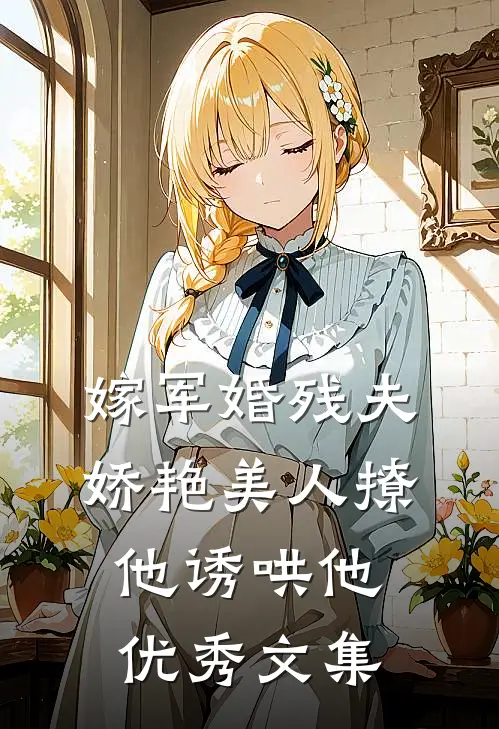 嫁军婚残夫，娇艳美人撩他诱哄他优秀文集