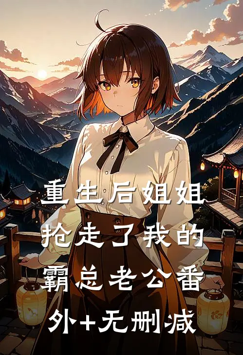 重生后姐姐抢走了我的霸总老公番外+无删减