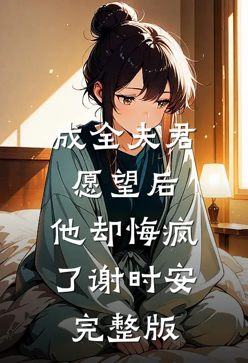 成全夫君愿望后，他却悔疯了谢时安完整版