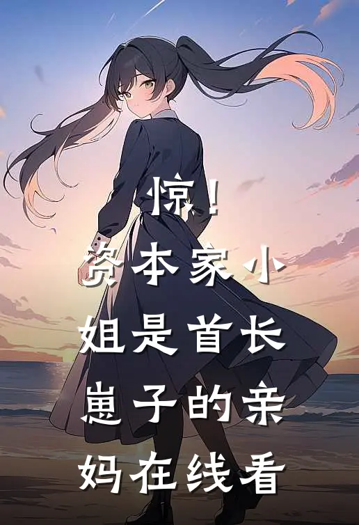 惊！资本家小姐是首长崽子的亲妈在线看