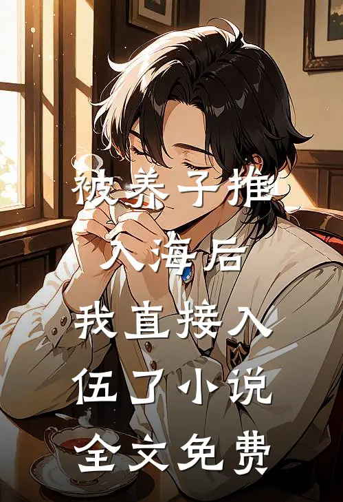 被养子推入海后，我直接入伍了小说全文免费