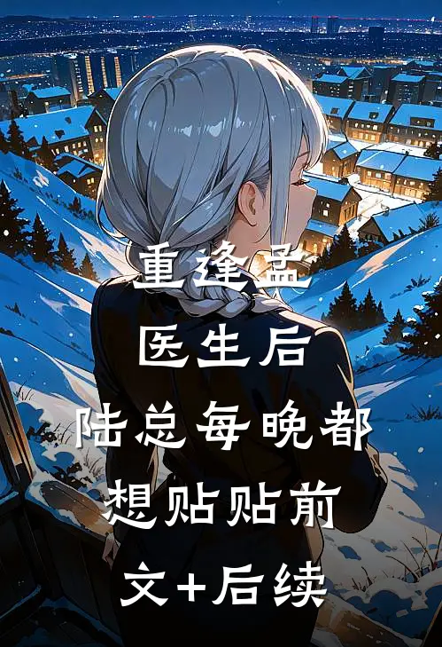 重逢孟医生后，陆总每晚都想贴贴前文+后续