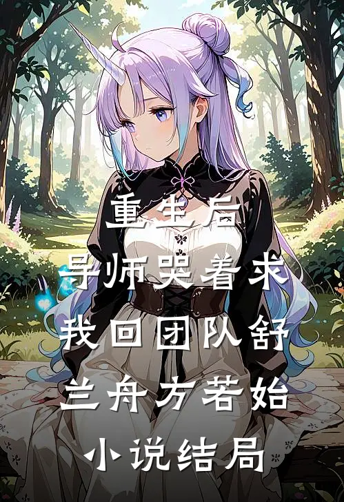 重生后，导师哭着求我回团队舒兰舟方若始小说结局