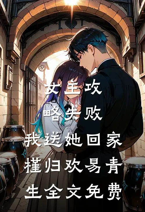 女主攻略失败，我送她回家槿归欢易青生全文免费