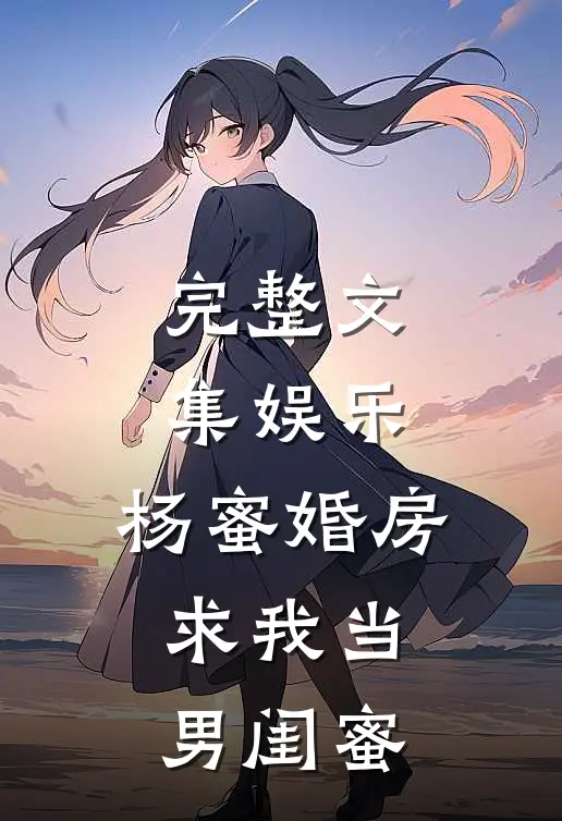 完整文集娱乐：杨蜜婚房，求我当男闺蜜