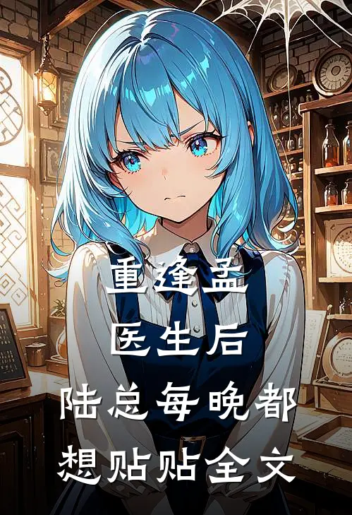 重逢孟医生后，陆总每晚都想贴贴全文