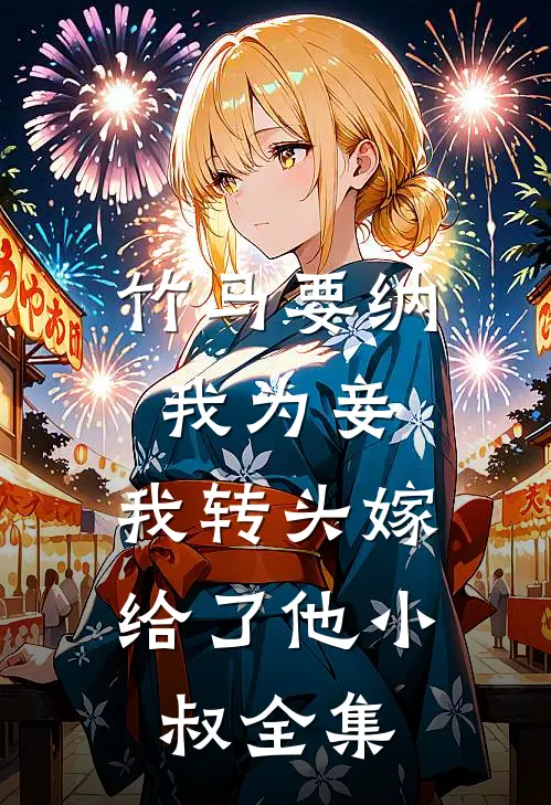 竹马要纳我为妾,我转头嫁给了他小叔 全集免费阅读