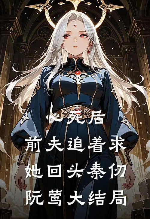 心死后，前夫追着求她回头秦仞阮莺大结局