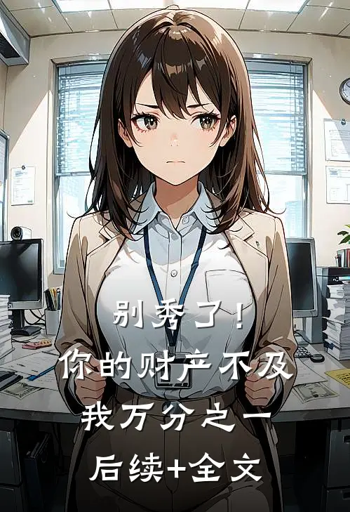别秀了！你的财产不及我万分之一后续+全文