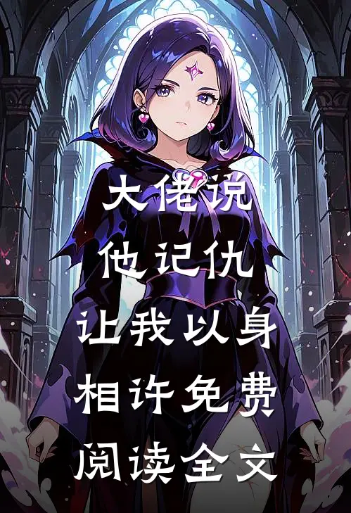 大佬说他记仇，让我以身相许免费阅读全文