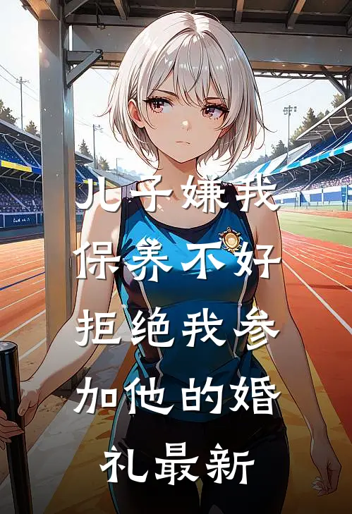 儿子嫌我保养不好，拒绝我参加他的婚礼最新