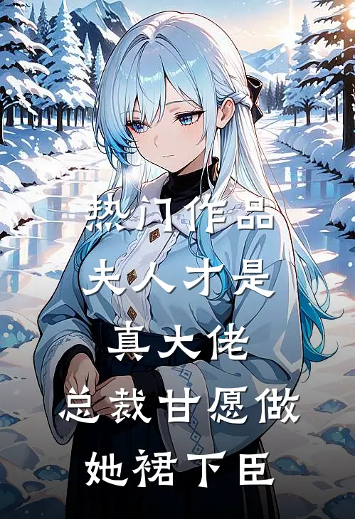 热门作品夫人才是真大佬，总裁甘愿做她裙下臣