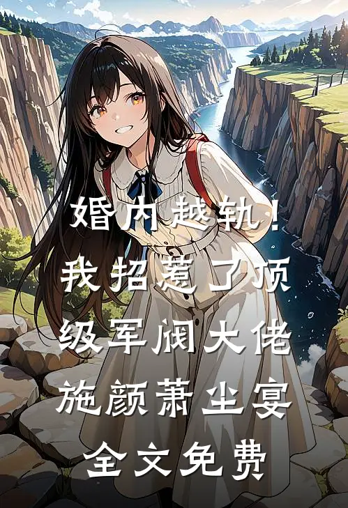 婚内越轨！我招惹了顶级军阀大佬施颜萧尘宴全文免费