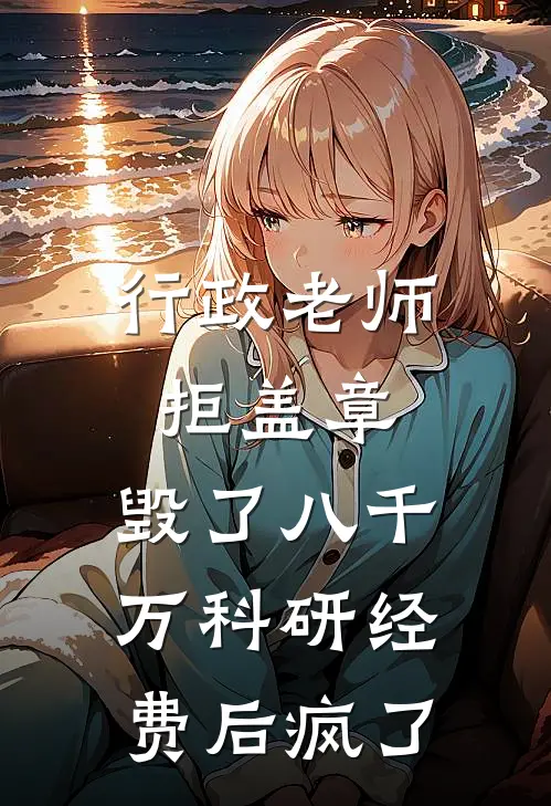 行政老师拒盖章，毁了八千万科研经费后疯了