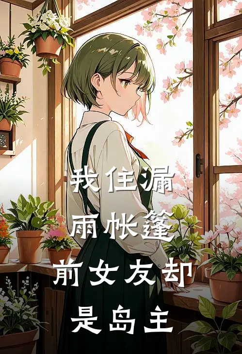 我住漏雨帐篷，前女友却是岛主