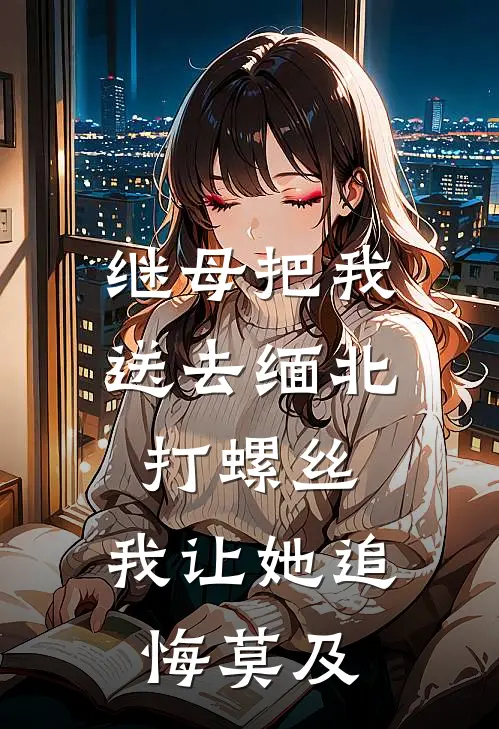 继母把我送去缅北打螺丝，我让她追悔莫及