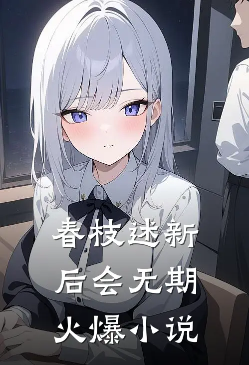春枝述新，后会无期火爆小说