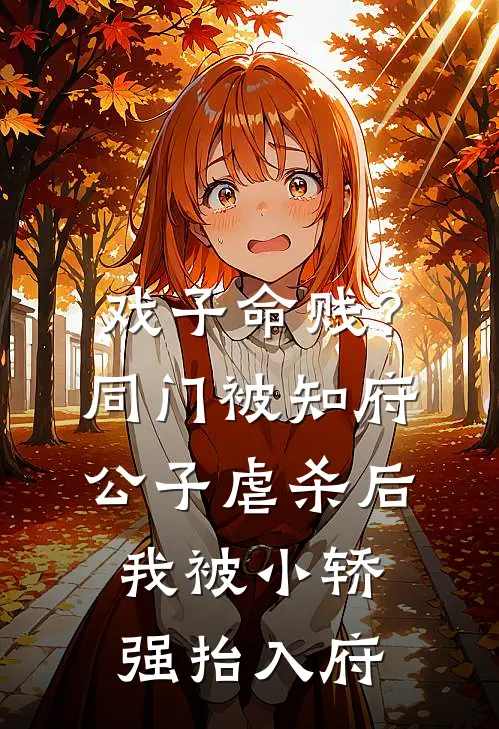 戏子命贱？同门被知府公子虐杀后，我被小轿强抬入府