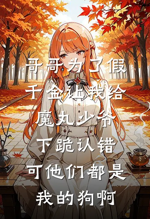 哥哥为了假千金让我给魔丸少爷下跪认错，可他们都是我的狗啊
