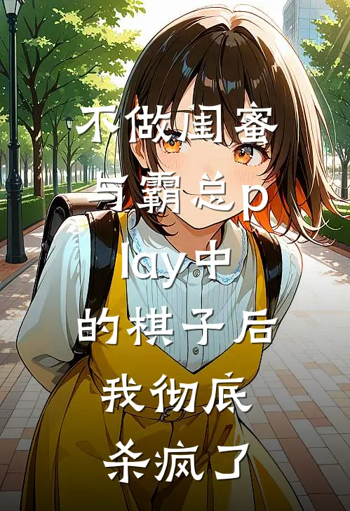 不做闺蜜与霸总play中的棋子后，我彻底杀疯了