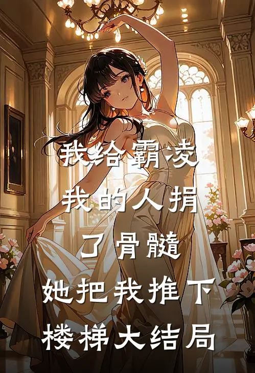 我给霸凌我的人捐了骨髓，她把我推下楼梯大结局