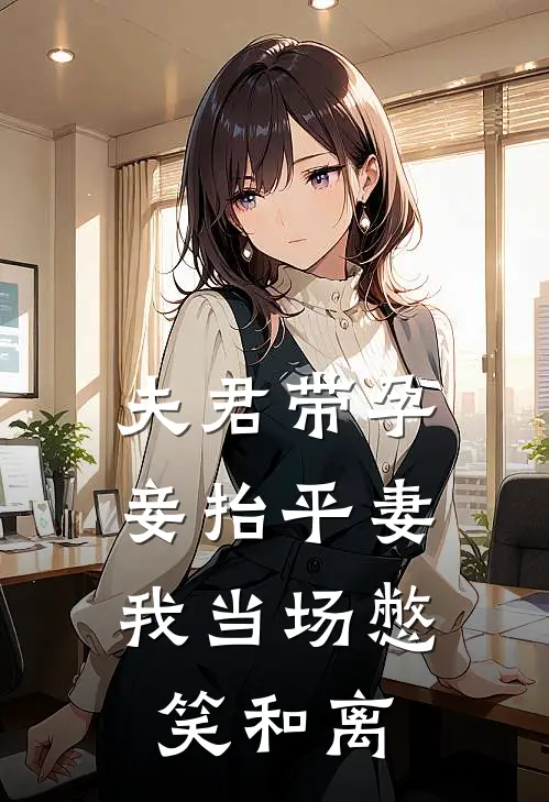 夫君带孕妾抬平妻，我当场憋笑和离
