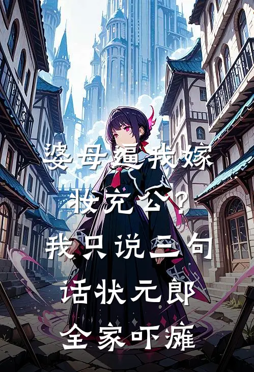 婆母逼我嫁妆充公？我只说三句话，状元郎全家吓瘫